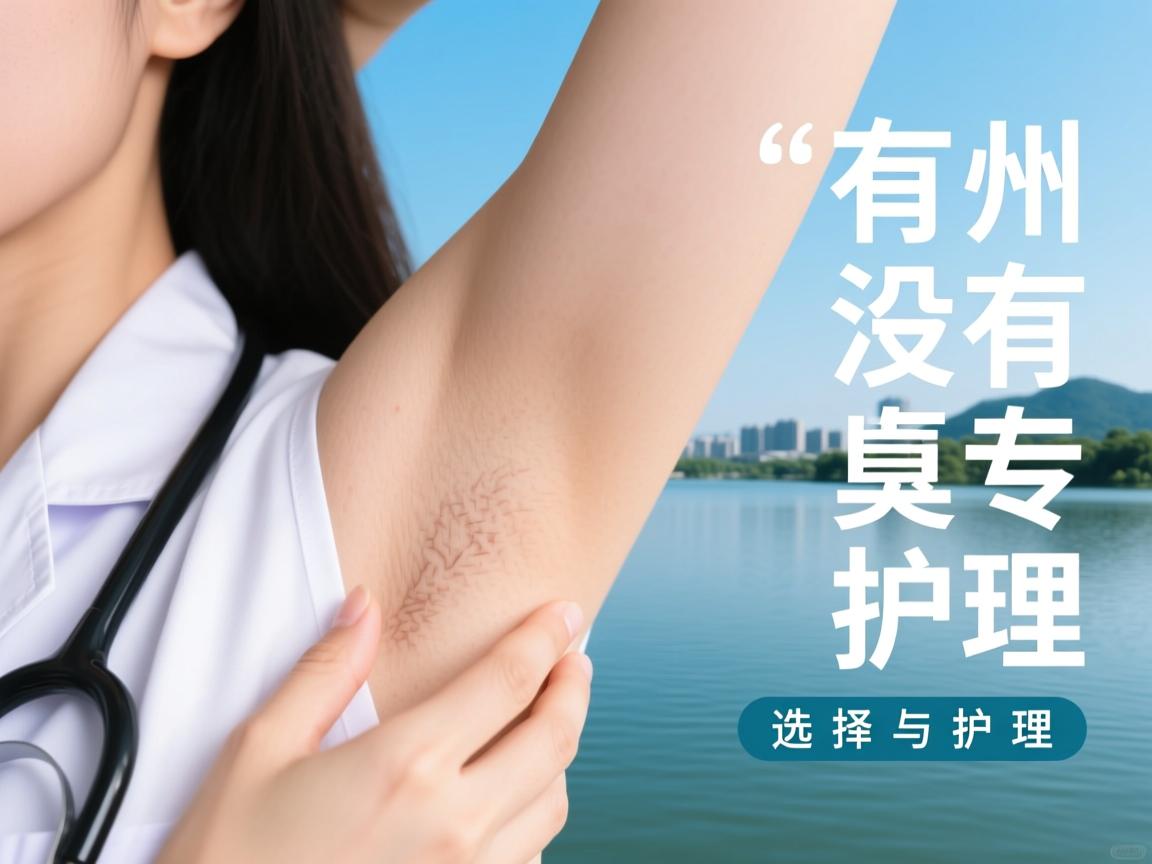 湖州有没有腋臭专科医院？解析湖州腋臭专科医院的选择与护理