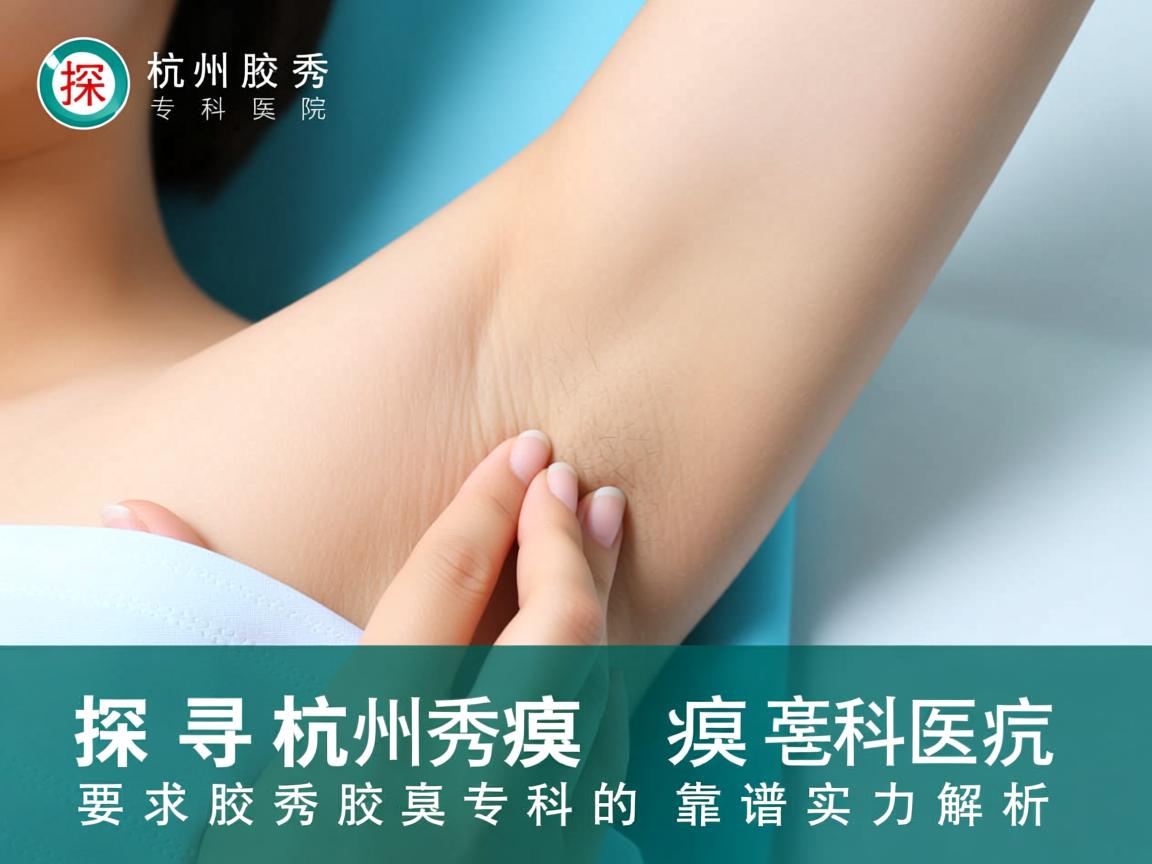 探寻杭州腋秀腋臭专科医院，杭州腋秀腋臭专科的靠谱实力解析