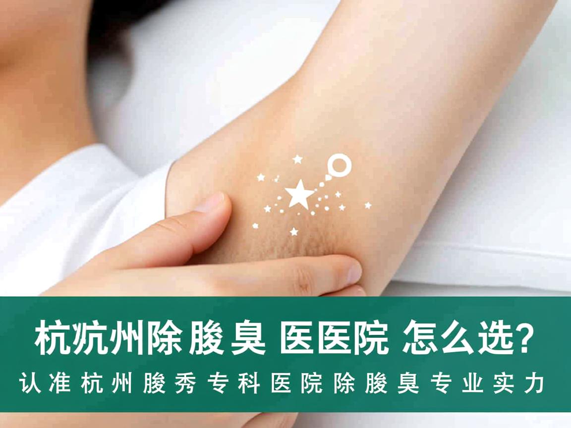 杭州除腋臭医院怎么选？认准杭州腋秀专科医院除腋臭专业实力