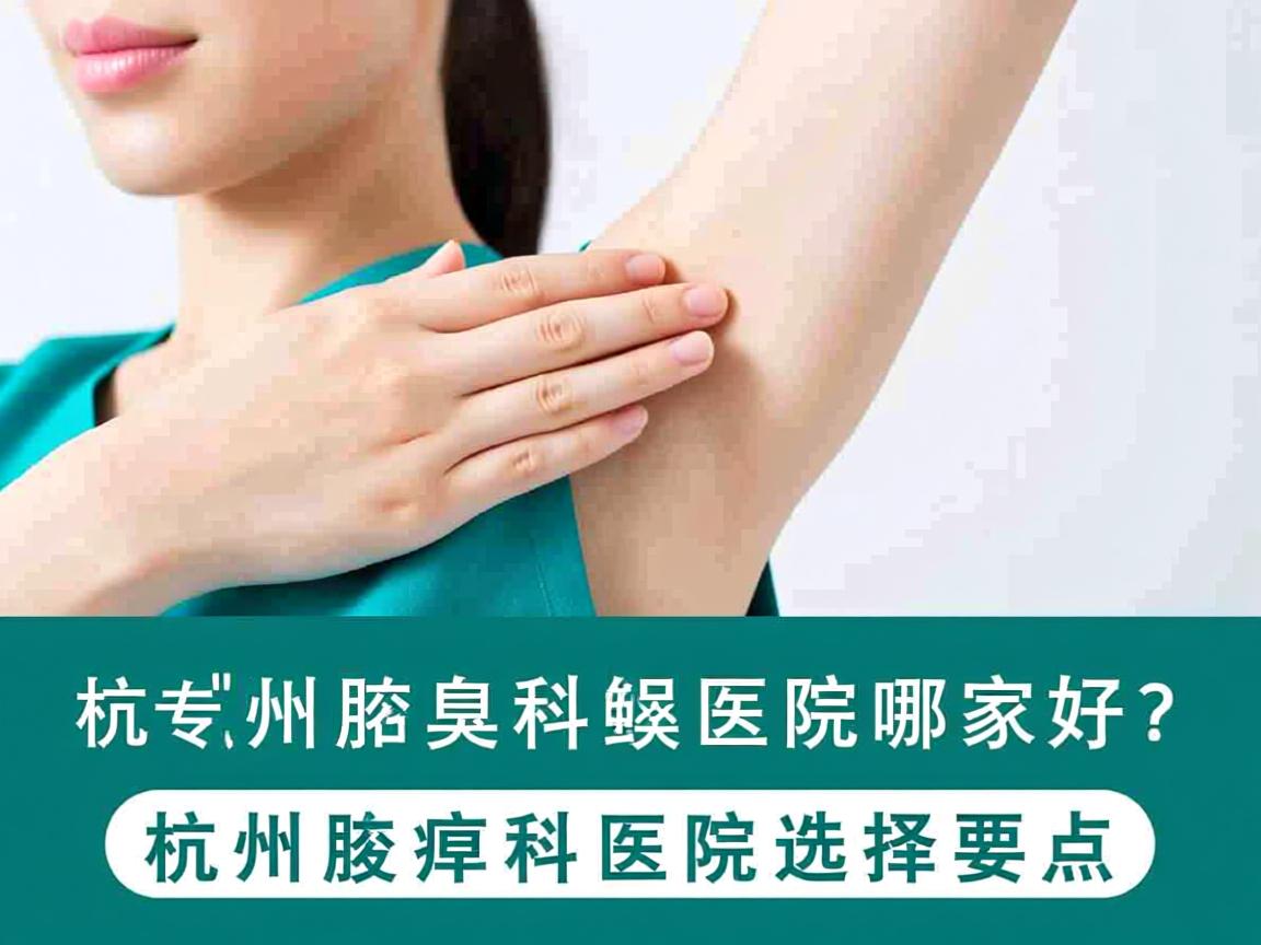 杭州腋臭科医院哪家好？专业解析杭州腋臭科医院的选择要点