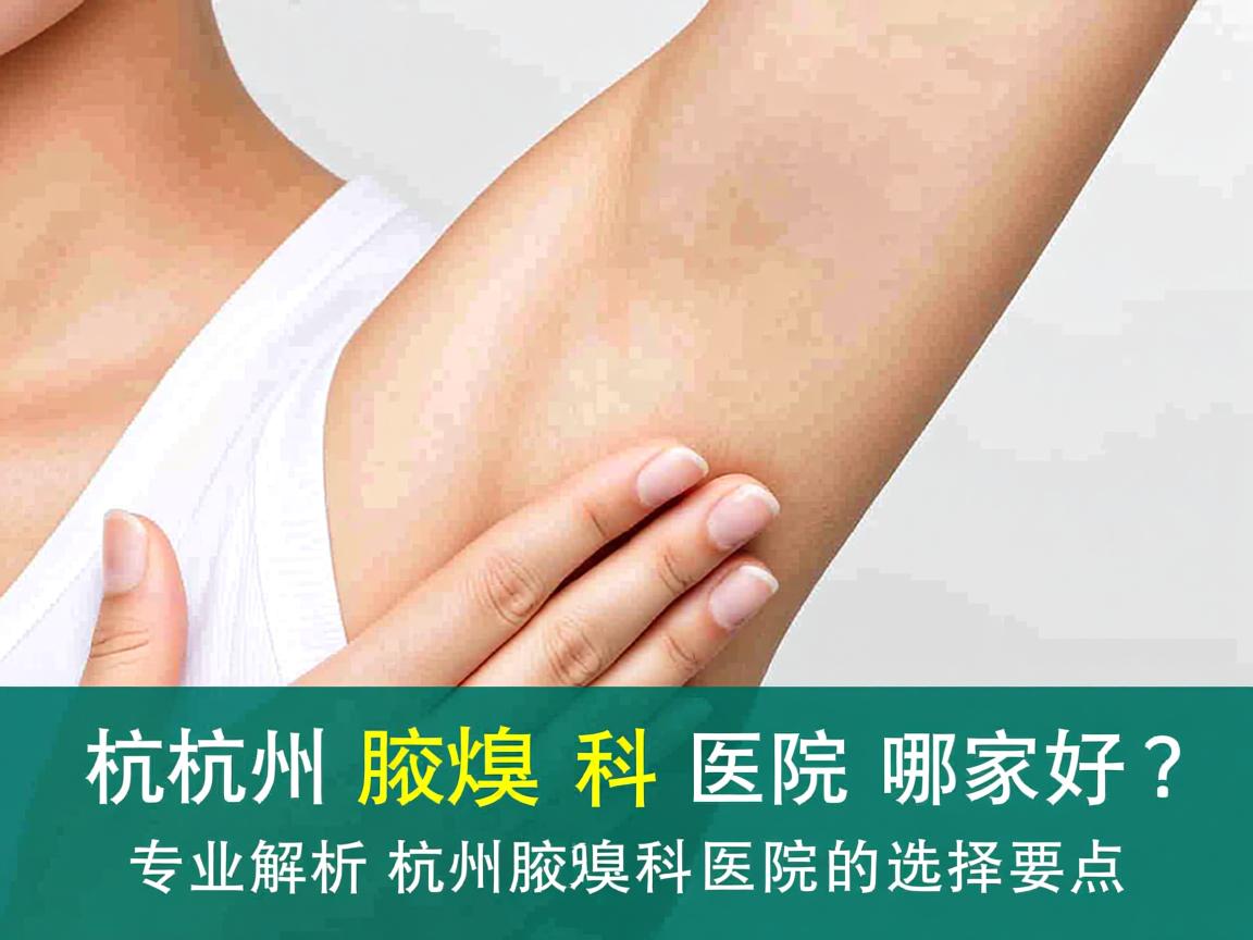 杭州腋臭科医院哪家好？专业解析杭州腋臭科医院的选择要点
