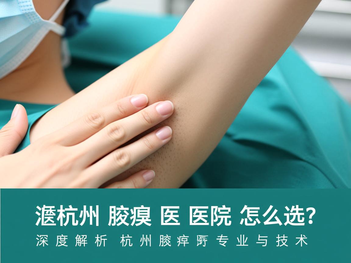 杭州腋臭医院怎么选？深度解析杭州腋臭医院的专业与技术
