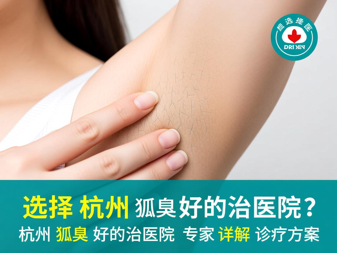 选择杭州狐臭好的治医院？杭州狐臭好的治医院专家详解诊疗方案