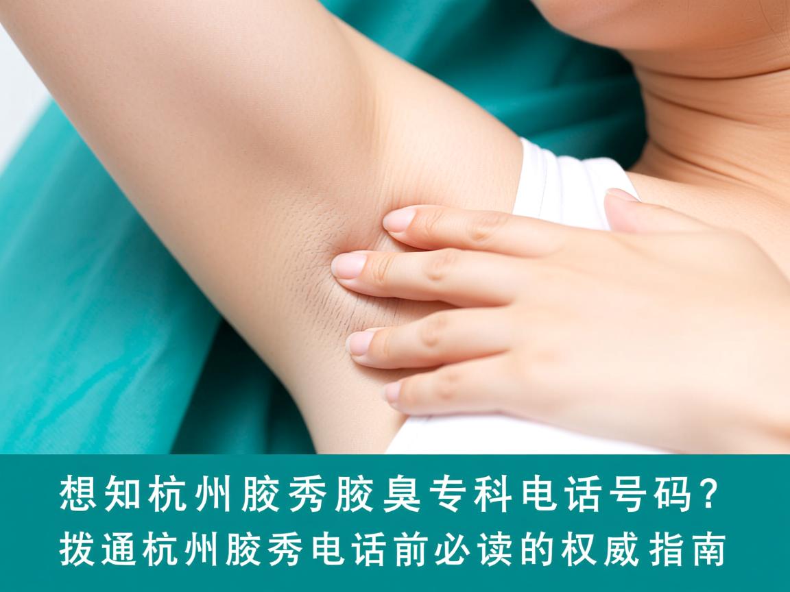 想知道杭州腋秀腋臭专科电话号码？拨通杭州腋秀电话前必读的权威指南