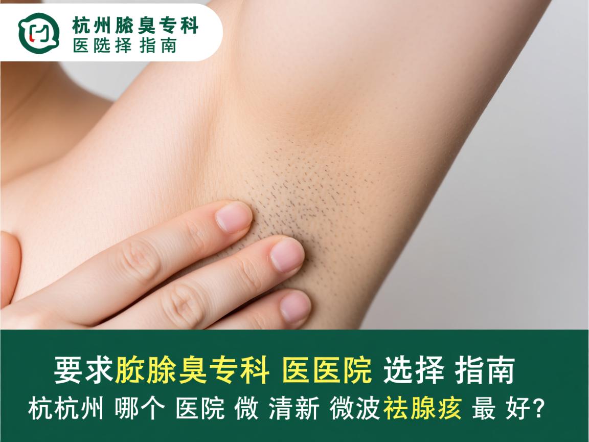 杭州腋臭专科医院选择指南，杭州哪个医院做清新微波祛腋臭最好？