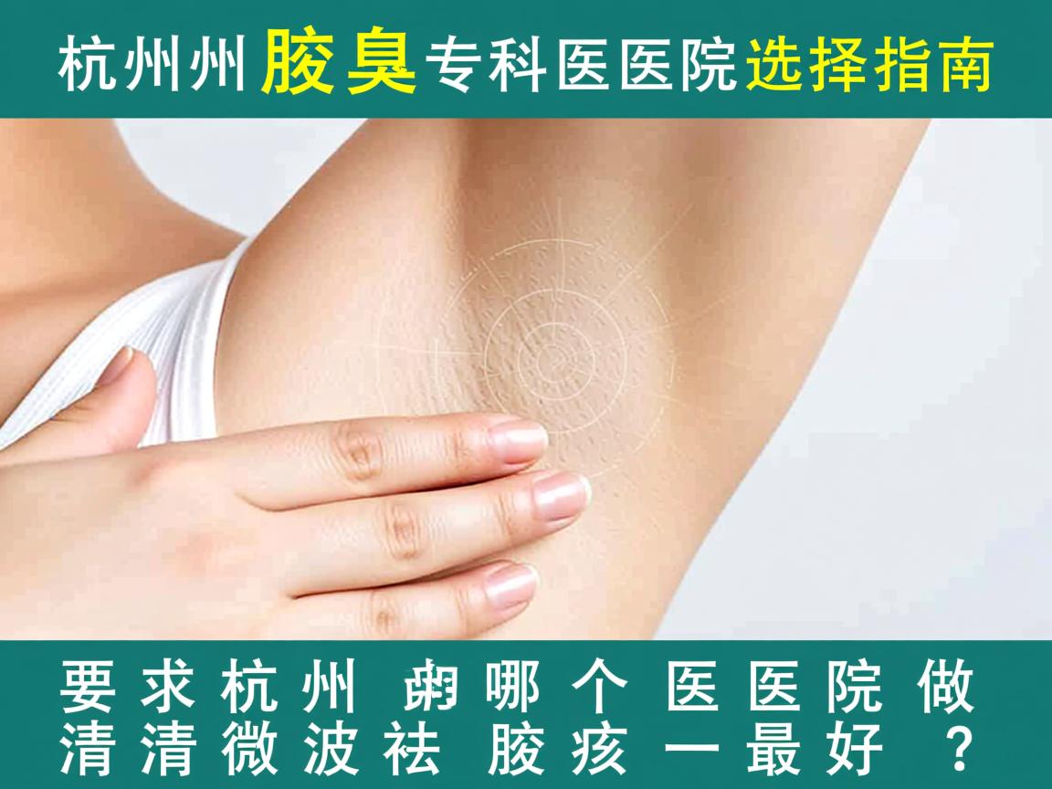 杭州腋臭专科医院选择指南，杭州哪个医院做清新微波祛腋臭最好？