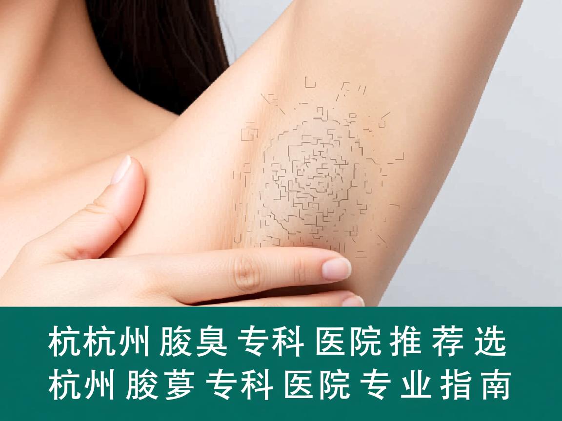 杭州腋臭专科医院推荐，选择杭州腋臭专科医院的专业指南