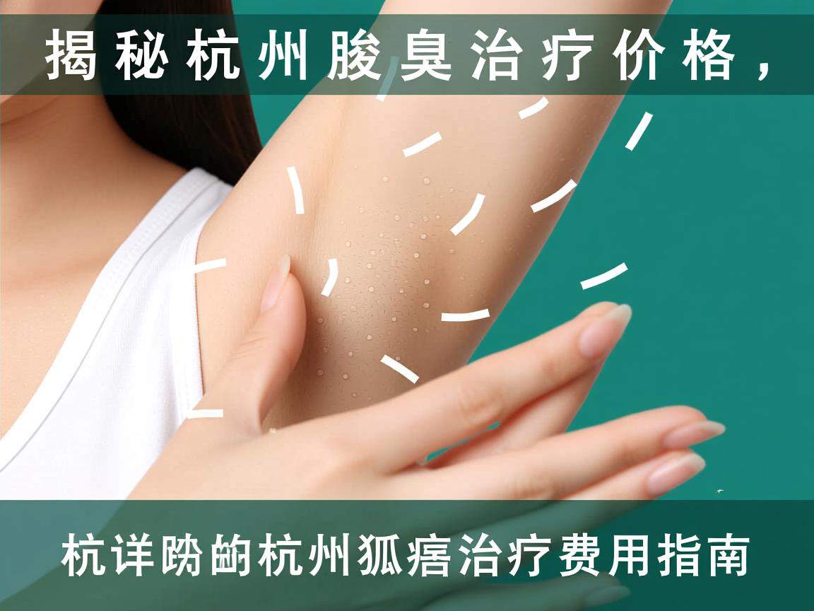 揭秘杭州腋臭治疗价格，一份详尽的杭州狐臭治疗费用指南