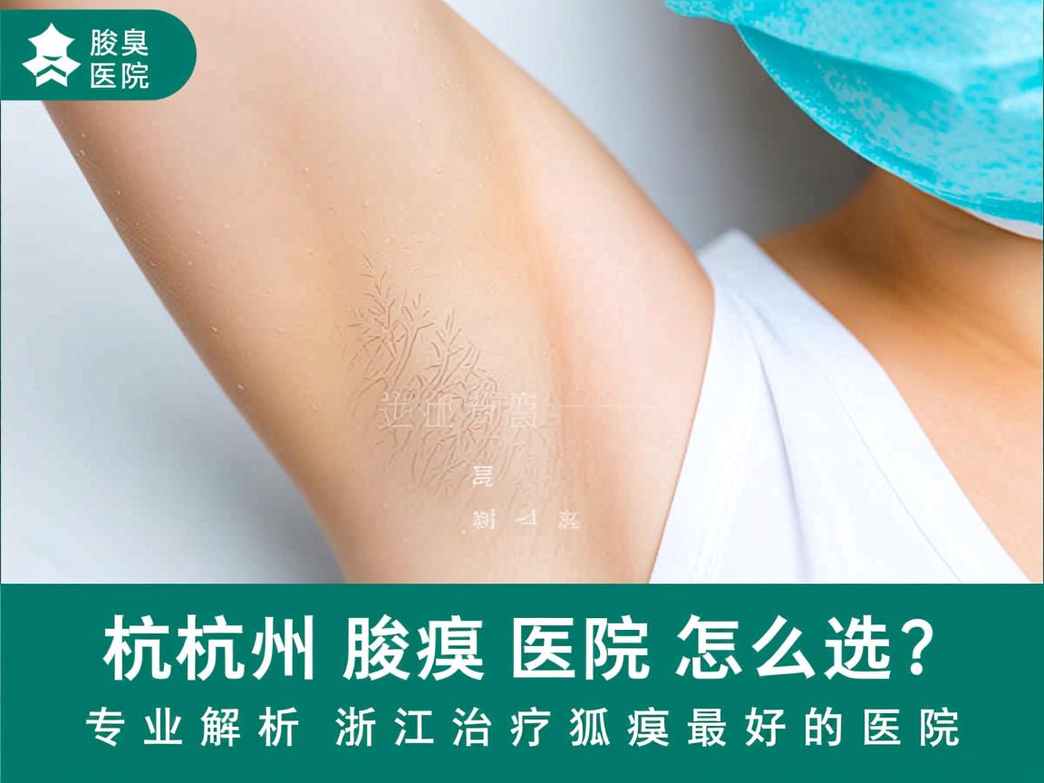 杭州腋臭医院怎么选？专业解析浙江治疗狐臭最好的医院