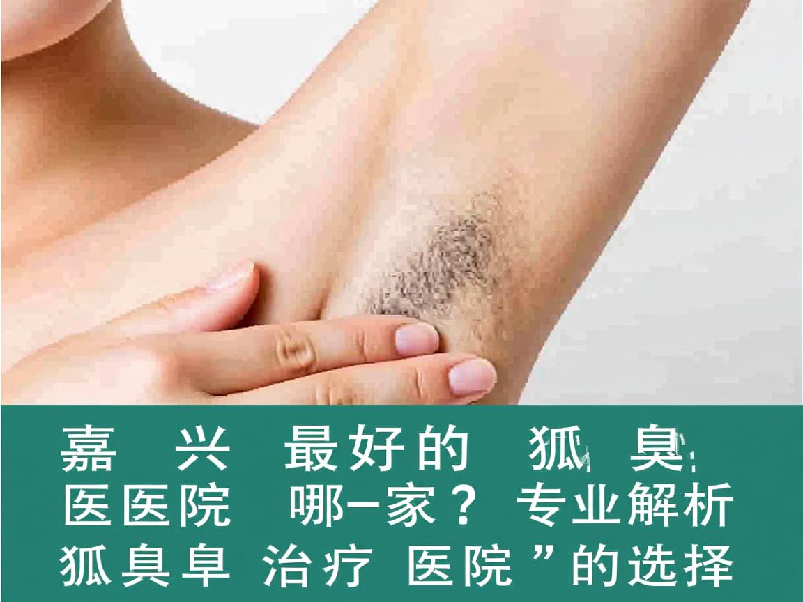 嘉兴最好的狐臭医院是哪家?专业解析狐臭治疗医院的选择 嘉兴最好的狐臭医院是哪家?专业解析狐臭治疗医院的选择