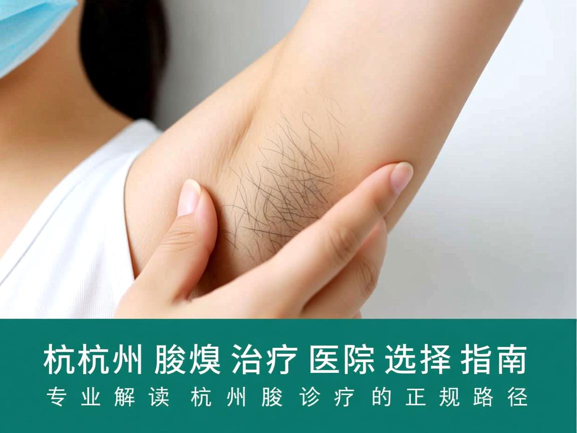 杭州腋臭治疗医院选择指南,专业解读杭州腋臭诊疗的正规路径 杭州腋臭治疗医院选择指南,专业解读杭州腋臭诊疗的正规路径
