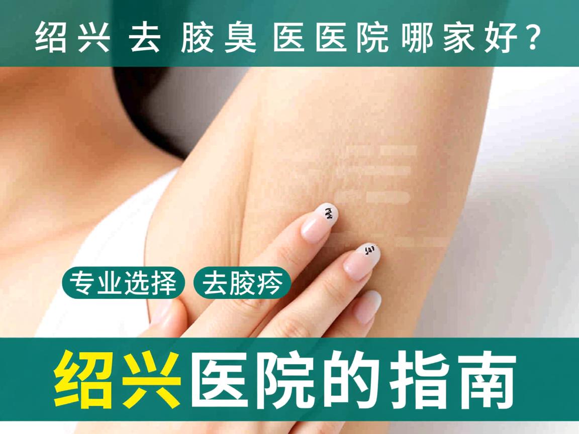 绍兴去腋臭医院哪家好？专业选择去腋臭绍兴医院的指南