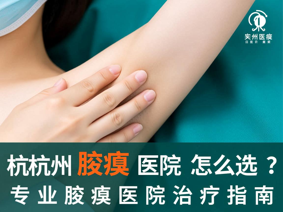 杭州腋臭医院怎么选?专业腋臭医院治疗指南 杭州腋臭医院怎么选?专业腋臭医院治疗指南