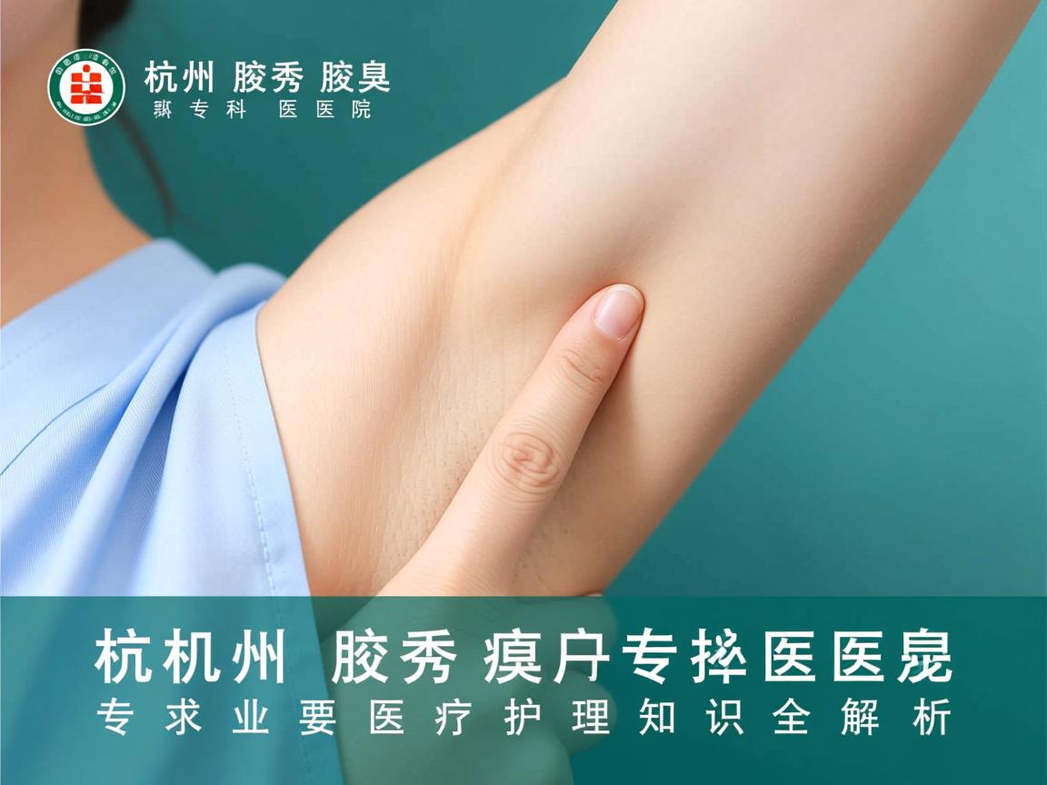 杭州腋秀腋臭专科医院,专业腋臭医疗护理知识全解析 杭州腋秀腋臭专科医院,专业腋臭医疗护理知识全解析
