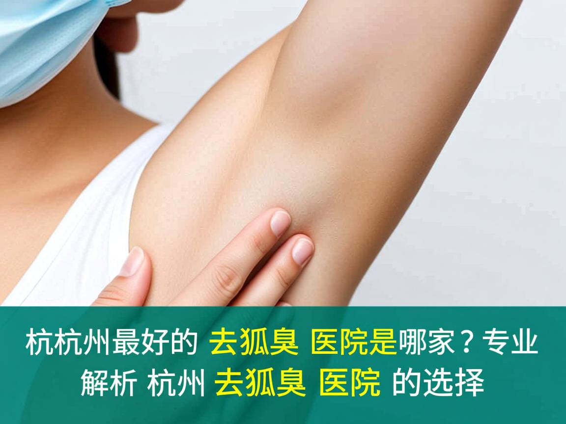 杭州最好的去狐臭医院是哪家?专业解析杭州去狐臭医院的选择 杭州最好的去狐臭医院是哪家?专业解析杭州去狐臭医院的选择