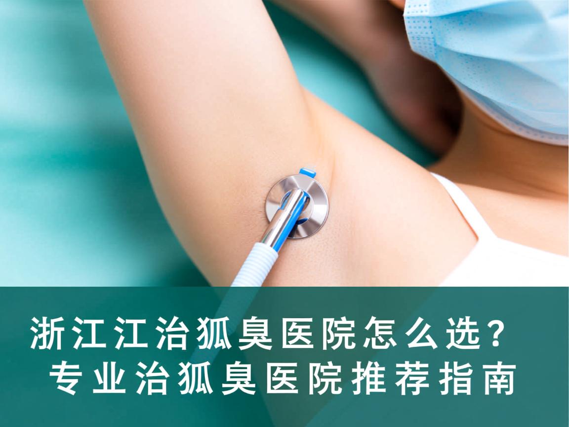 浙江治狐臭医院怎么选?专业治狐臭医院推荐指南 浙江治狐臭医院怎么选?专业治狐臭医院推荐指南