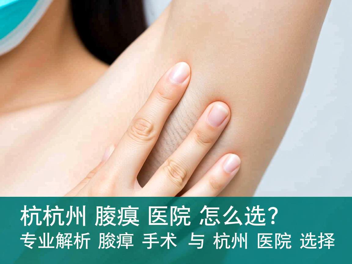 杭州腋臭医院怎么选?专业解析腋臭手术与杭州医院选择 杭州腋臭医院怎么选?专业解析腋臭手术与杭州医院选择
