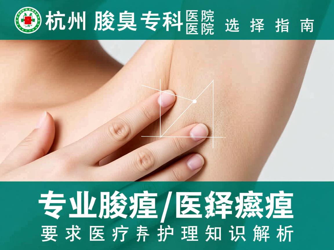 杭州腋臭专科医院选择指南,专业腋臭医疗护理知识解析 杭州腋臭专科医院选择指南,专业腋臭医疗护理知识解析