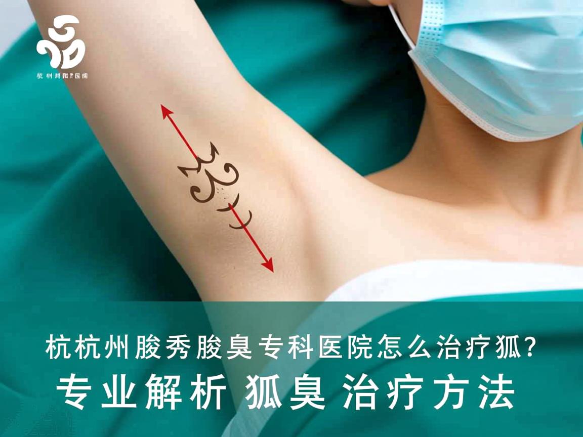 杭州腋秀腋臭专科医院怎么治疗狐臭?专业解析狐臭治疗方法 杭州腋秀腋臭专科医院怎么治疗狐臭?专业解析狐臭治疗方法