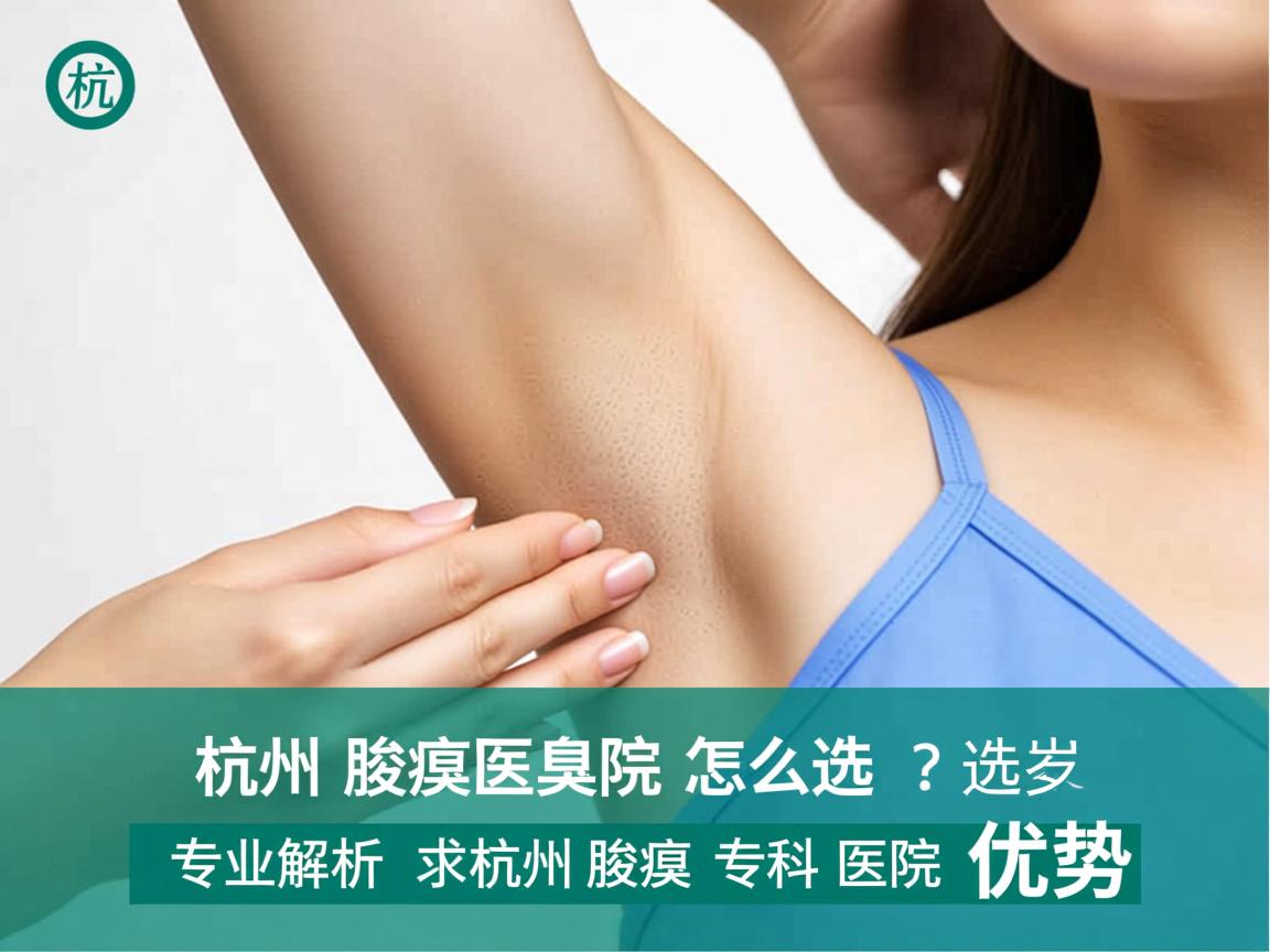 杭州腋臭医院怎么选?专业解析杭州腋臭专科医院优势 杭州腋臭医院怎么选?专业解析杭州腋臭专科医院优势