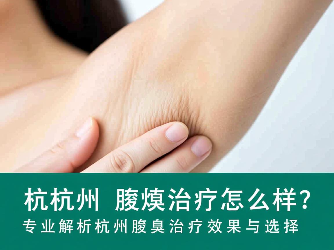 杭州腋臭治疗怎么样?专业解析杭州腋臭治疗效果与选择 杭州腋臭治疗怎么样?专业解析杭州腋臭治疗效果与选择