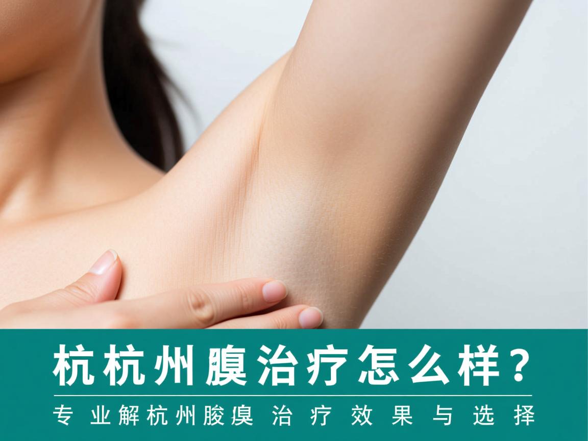 杭州腋臭治疗怎么样?专业解析杭州腋臭治疗效果与选择 杭州腋臭治疗怎么样?专业解析杭州腋臭治疗效果与选择