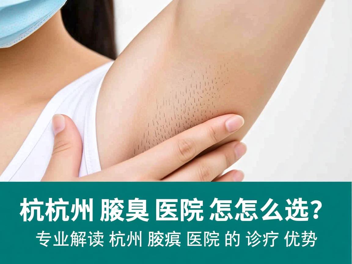 杭州腋臭医院怎么选？专业解读杭州腋臭医院的诊疗优势