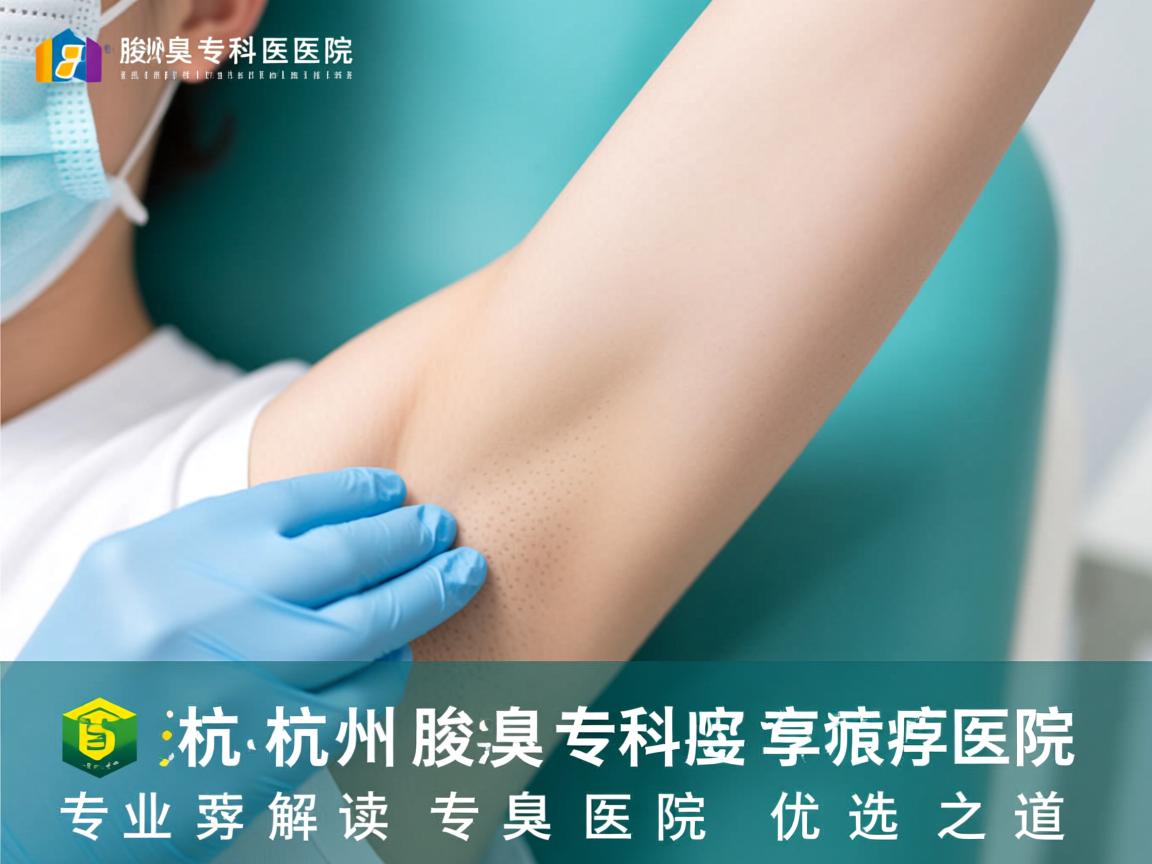 杭州腋臭专科医院，专业解读腋臭专科医院的优选之道