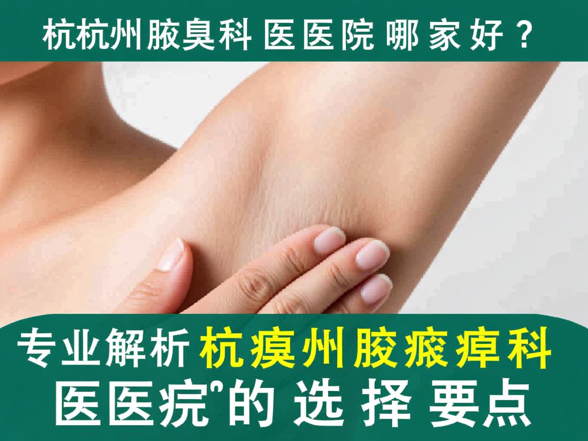 杭州腋臭科医院哪家好?专业解析杭州腋臭科医院的选择要点 杭州腋臭科医院哪家好?专业解析杭州腋臭科医院的选择要点
