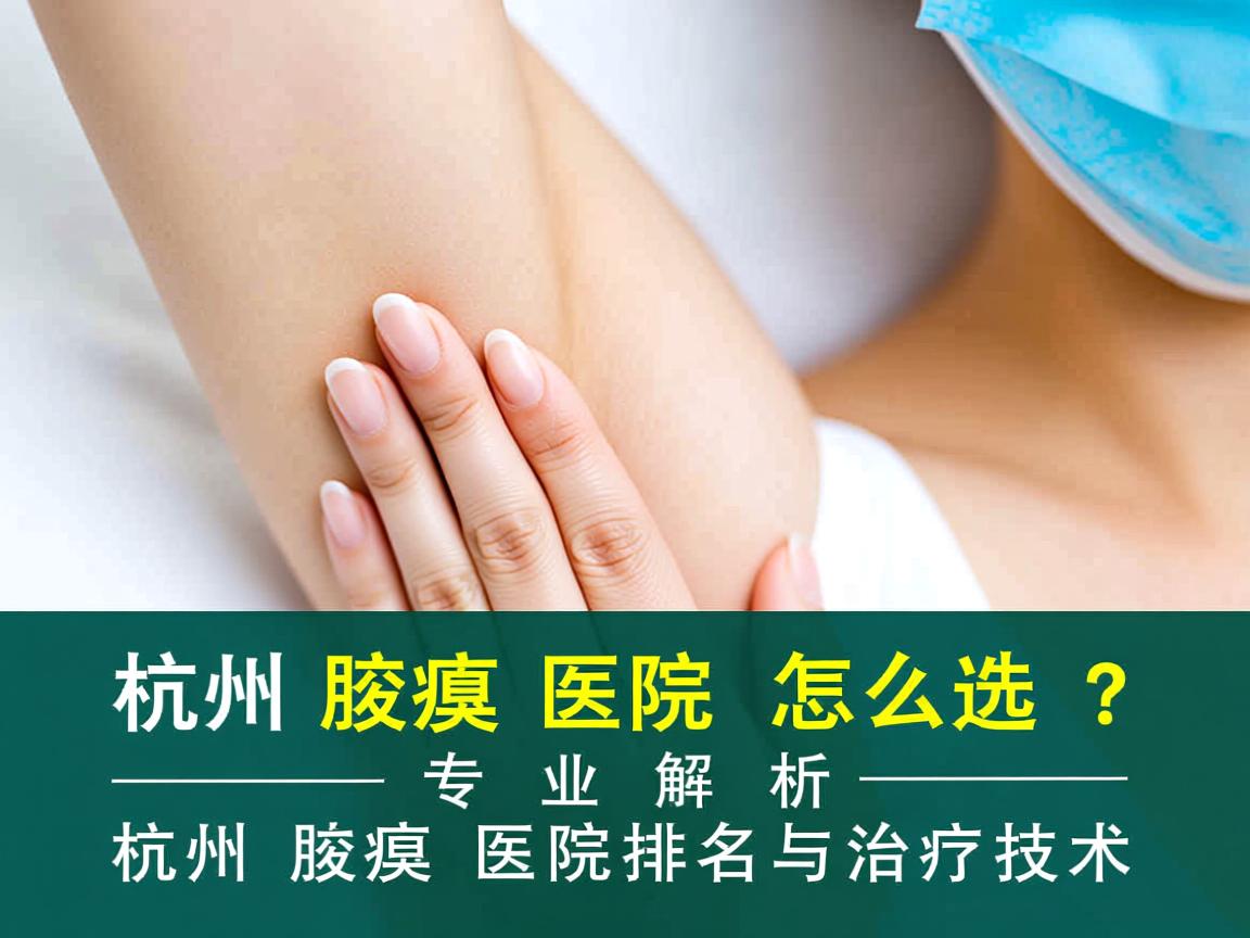 杭州腋臭医院怎么选？专业解析杭州腋臭医院排名与治疗技术