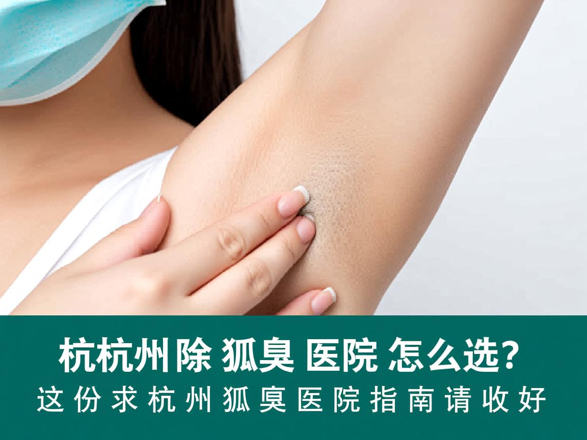 杭州除狐臭医院怎么选？这份杭州狐臭医院指南请收好