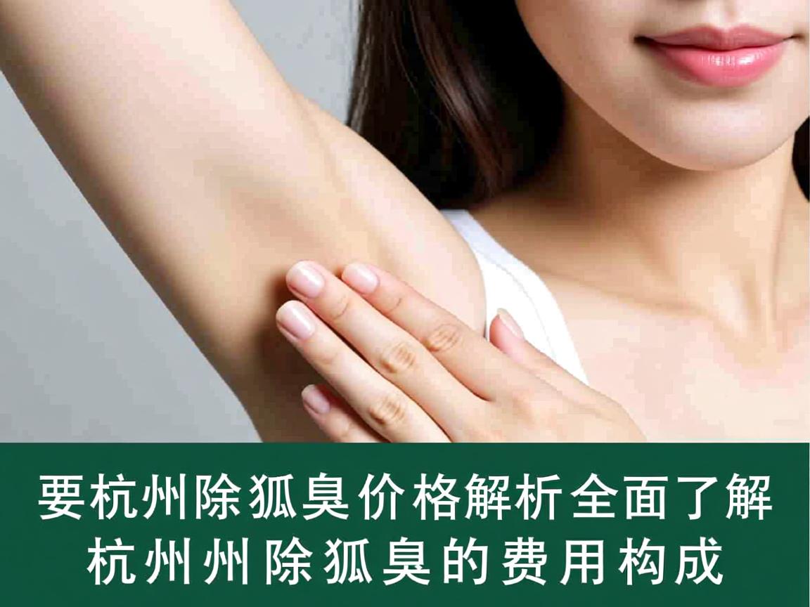 杭州除狐臭价格解析，全面了解杭州除狐臭的费用构成