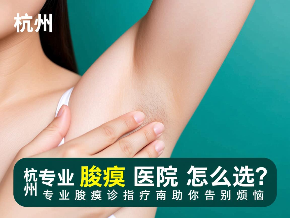 杭州腋臭医院怎么选?专业腋臭诊疗指南助你告别烦恼 杭州腋臭医院怎么选?专业腋臭诊疗指南助你告别烦恼