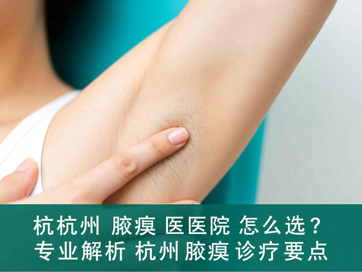 杭州腋臭医院怎么选？专业解析杭州腋臭诊疗要点