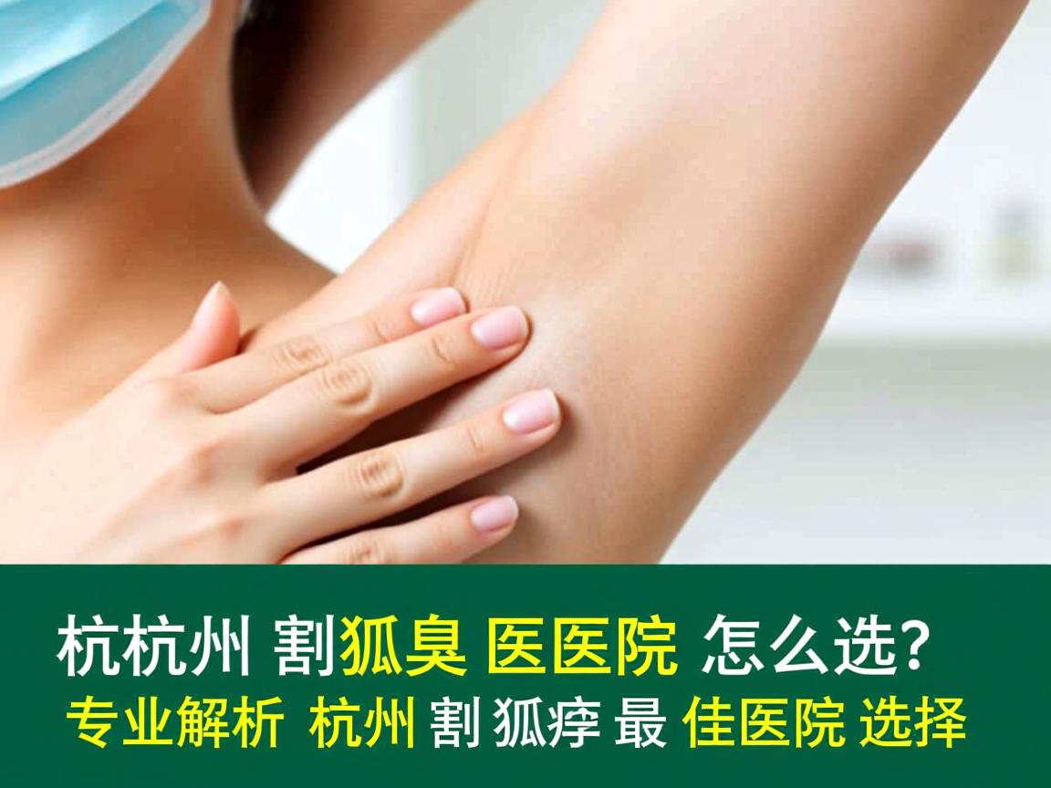 杭州割狐臭医院怎么选？专业解析杭州割狐臭最佳医院选择