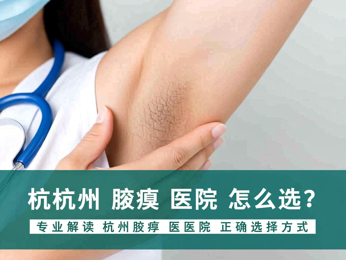 杭州腋臭医院怎么选？专业解读杭州腋臭医院的正确选择方式