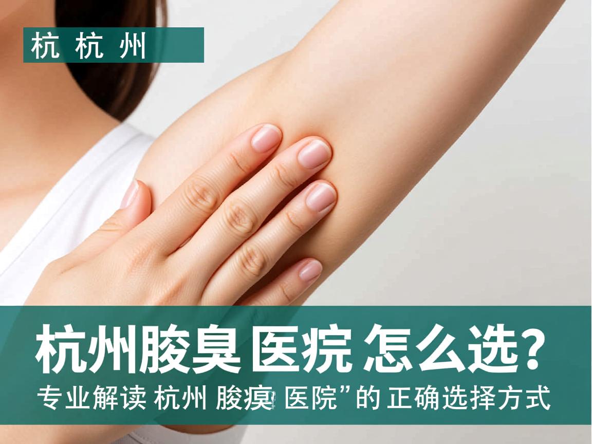 杭州腋臭医院怎么选？专业解读杭州腋臭医院的正确选择方式