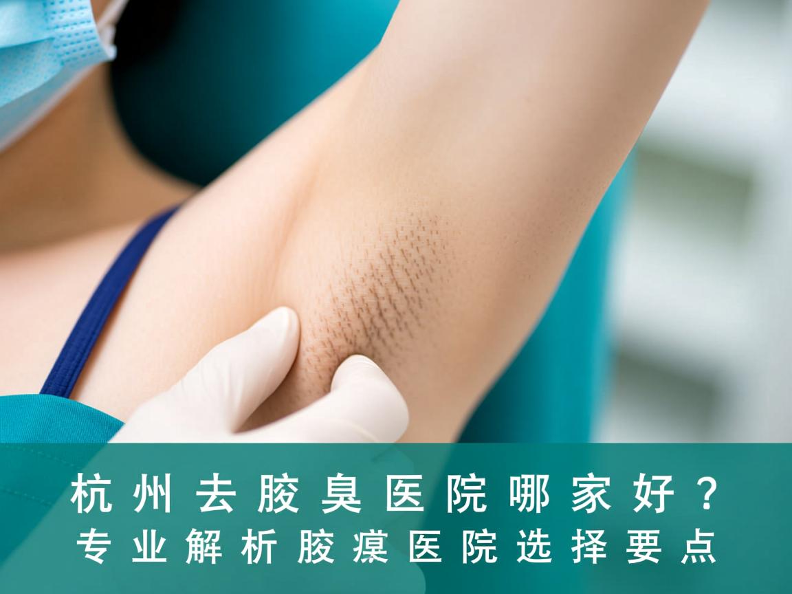 杭州去腋臭医院哪家好？专业解析杭州去腋臭医院选择要点