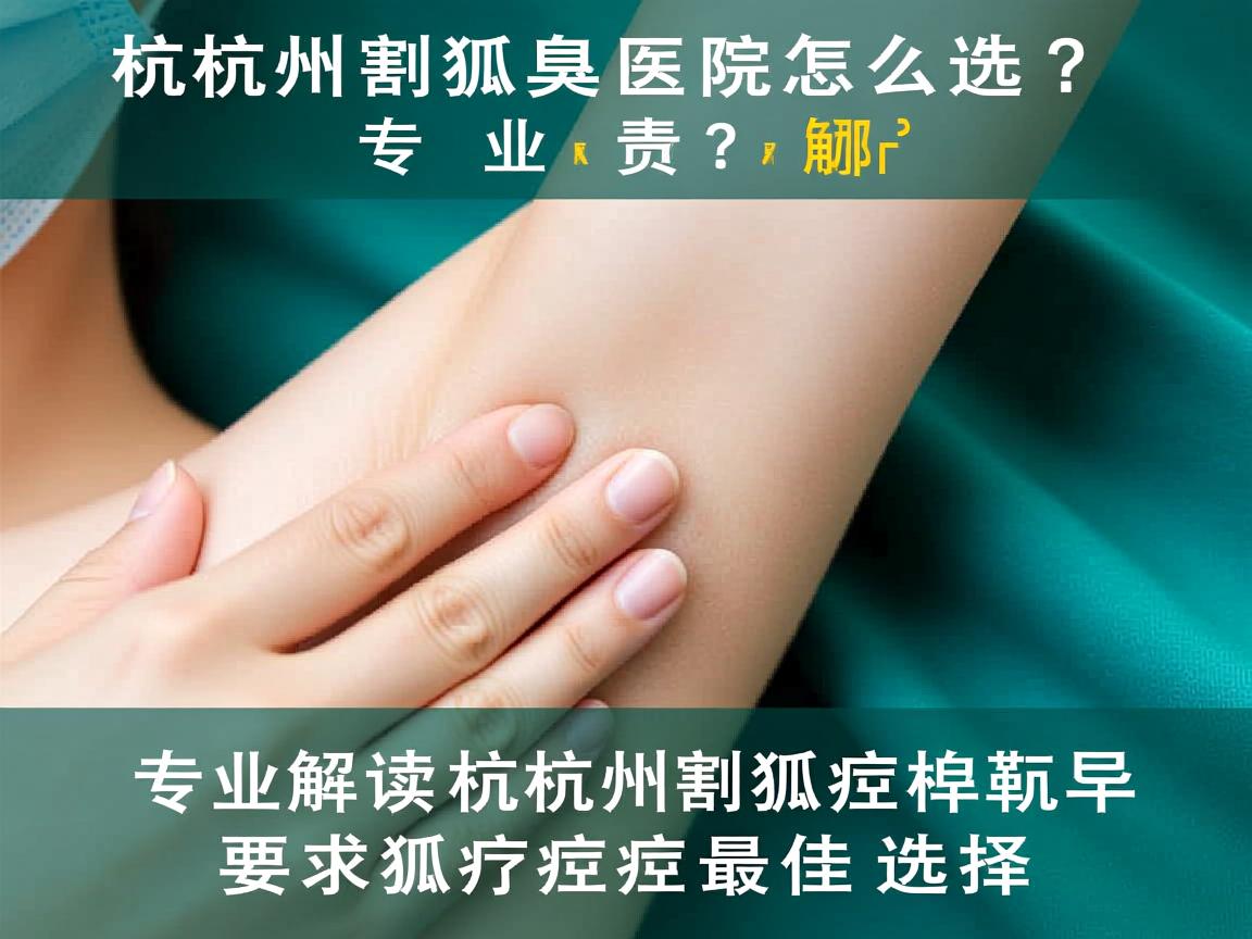 杭州割狐臭医院怎么选？专业解读杭州割狐臭最佳选择