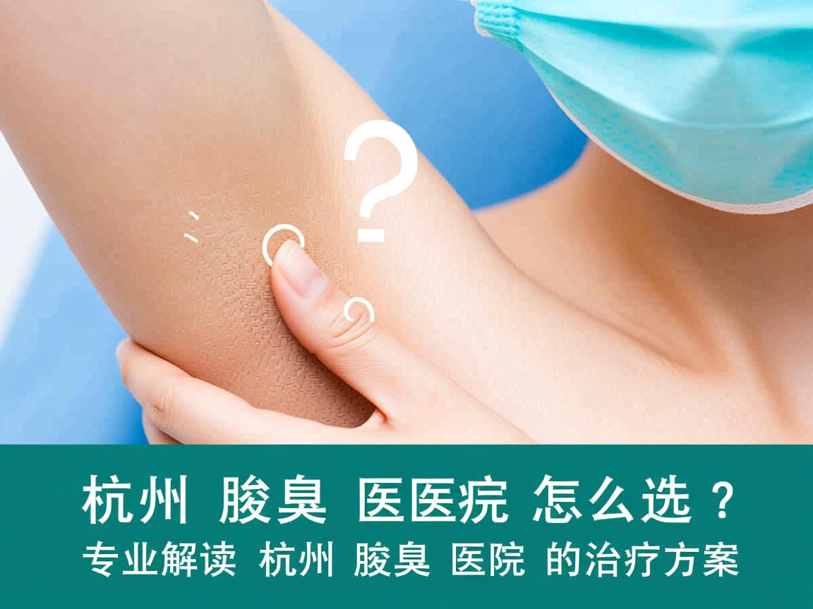 杭州腋臭医院怎么选？专业解读杭州腋臭医院的治疗方案