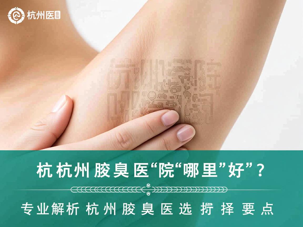 杭州腋臭医院哪里好？专业解析杭州腋臭医院选择要点