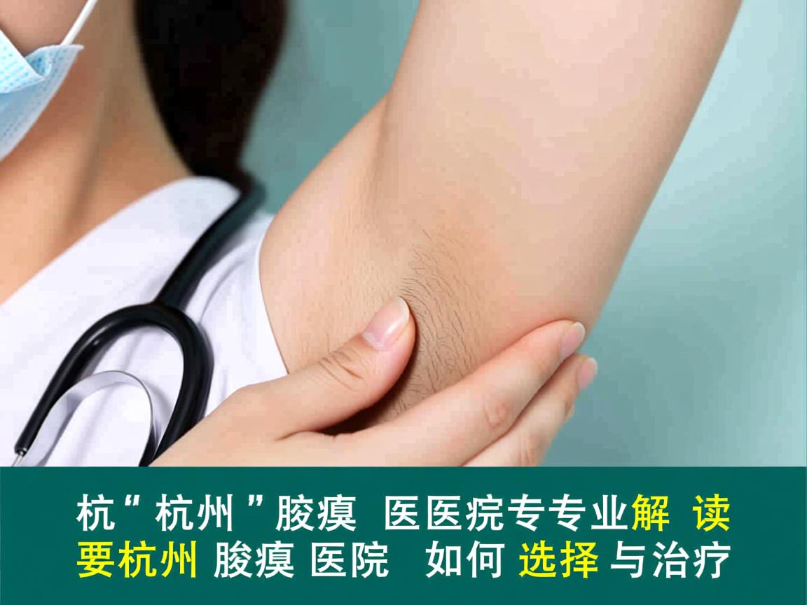 杭州腋臭医院专业解读，杭州腋臭医院如何选择与治疗