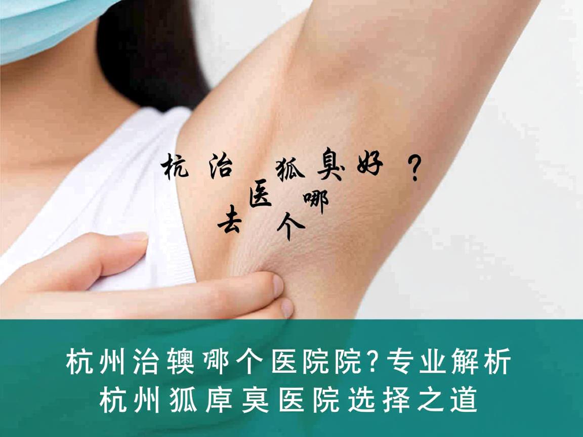 杭州治狐臭去哪个医院好？专业解析杭州狐臭医院选择之道