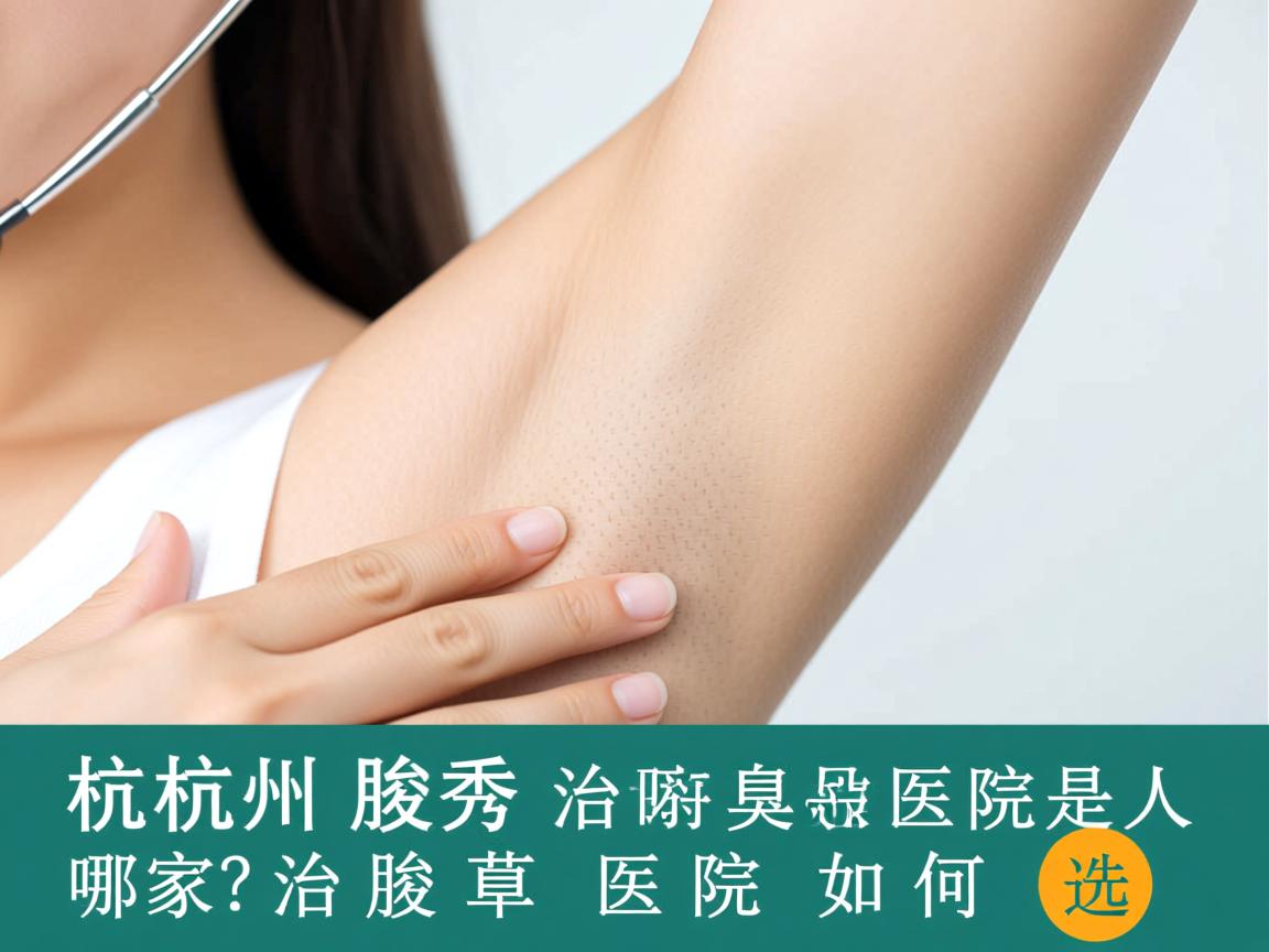 杭州腋秀解析，杭州治腋臭最好的医院是哪家？治腋臭医院如何选