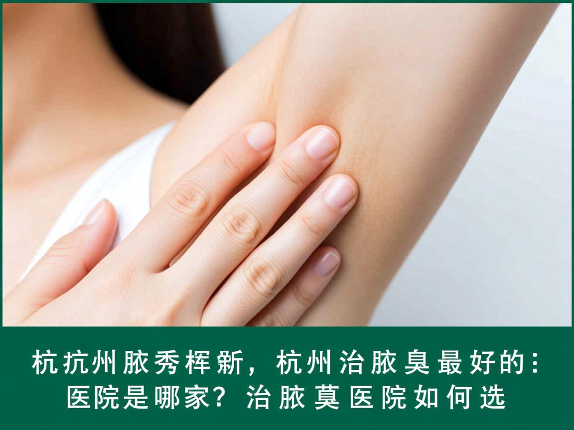 杭州腋秀解析，杭州治腋臭最好的医院是哪家？治腋臭医院如何选