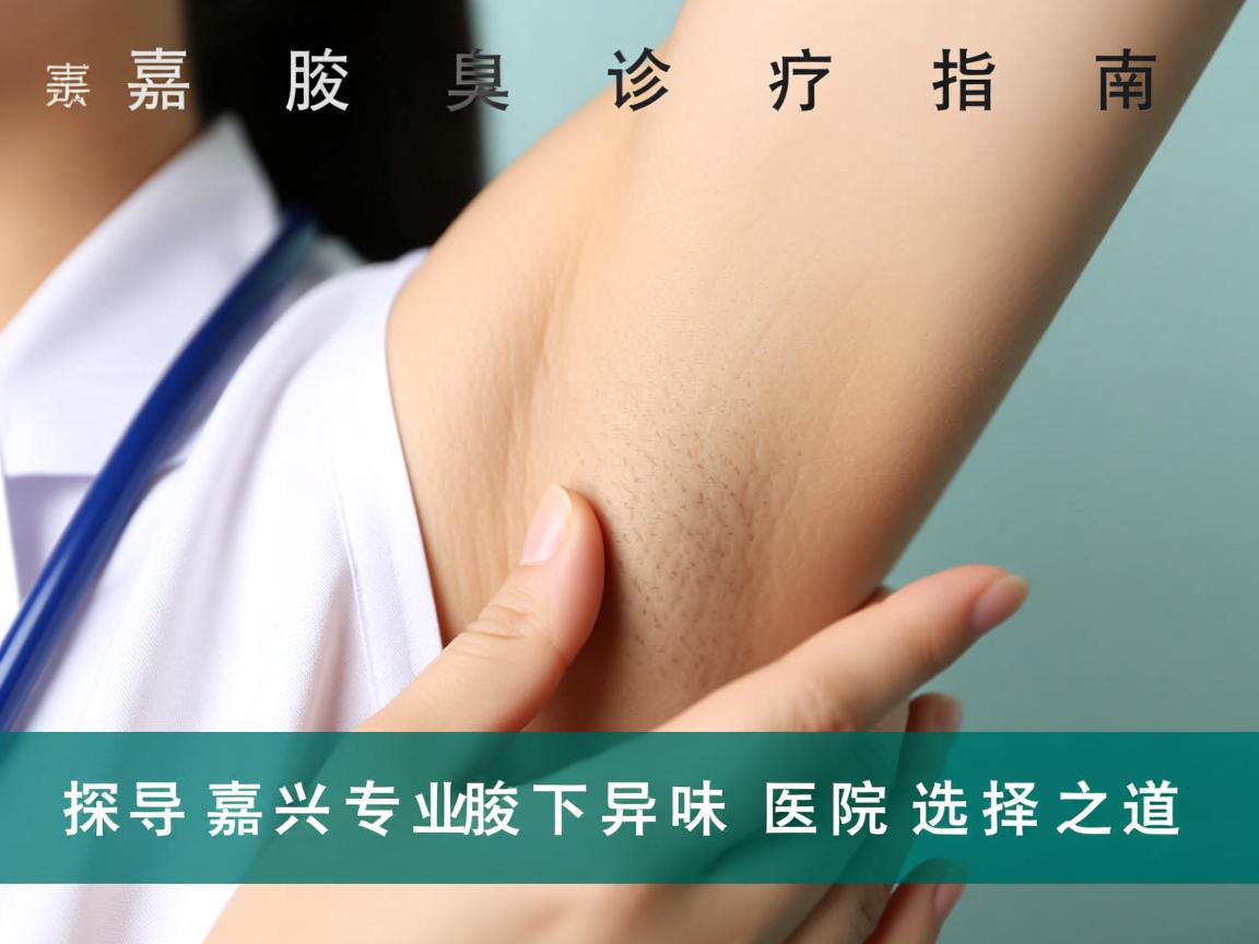 嘉兴腋臭诊疗指南，探寻嘉兴专业腋下异味医院的选择之道