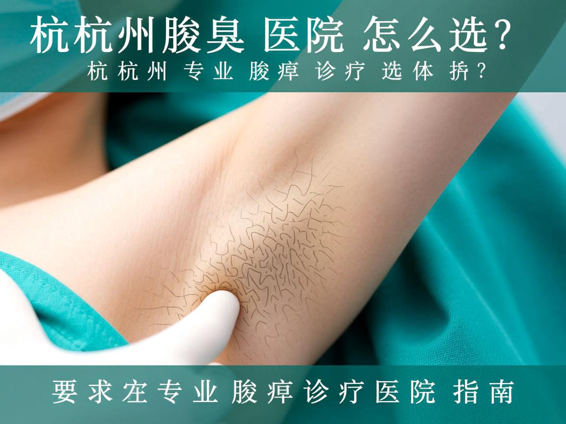 杭州腋臭医院怎么选？杭州专业腋臭诊疗医院指南