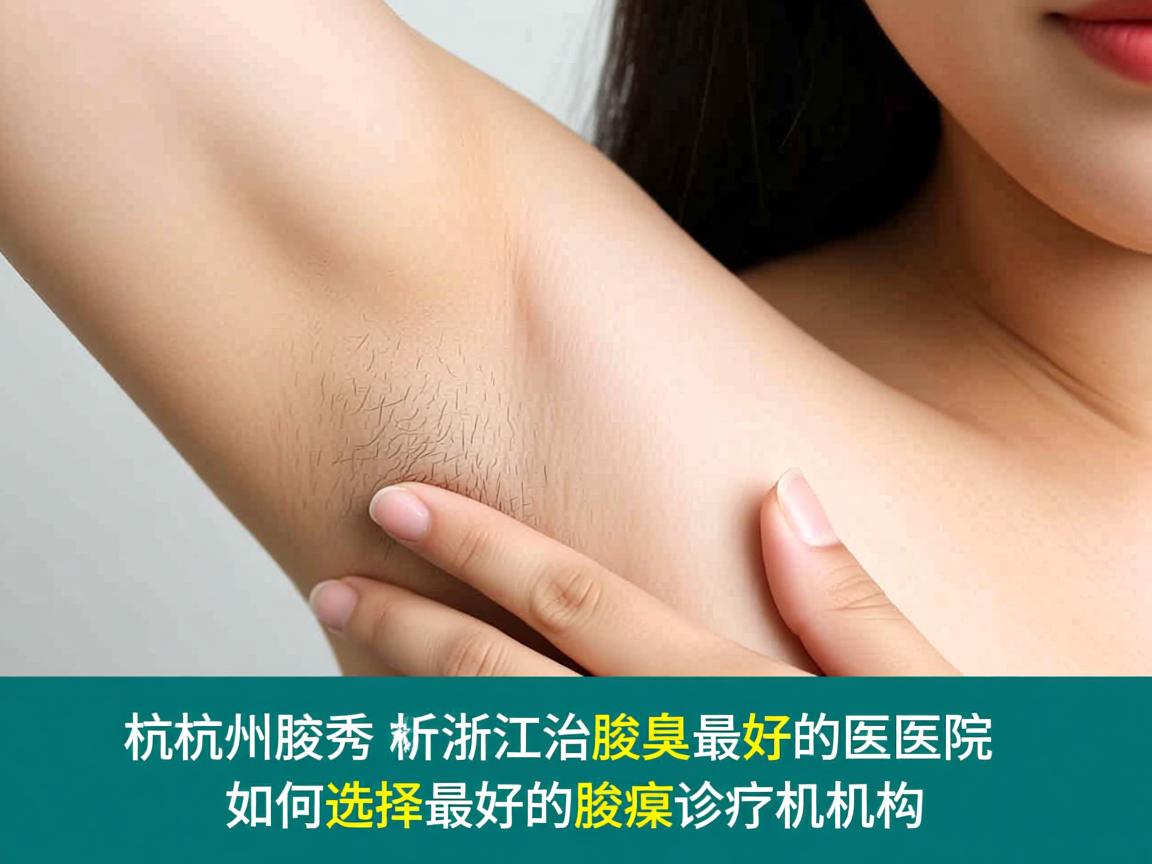 杭州腋秀解析，浙江治疗腋臭最好的医院，如何选择最好的腋臭诊疗机构
