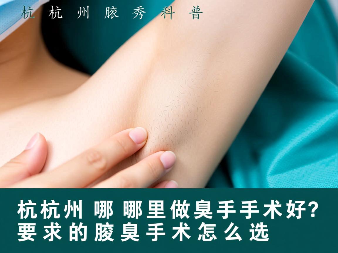 杭州腋秀科普，杭州哪里做腋臭手术好？好的腋臭手术怎么选