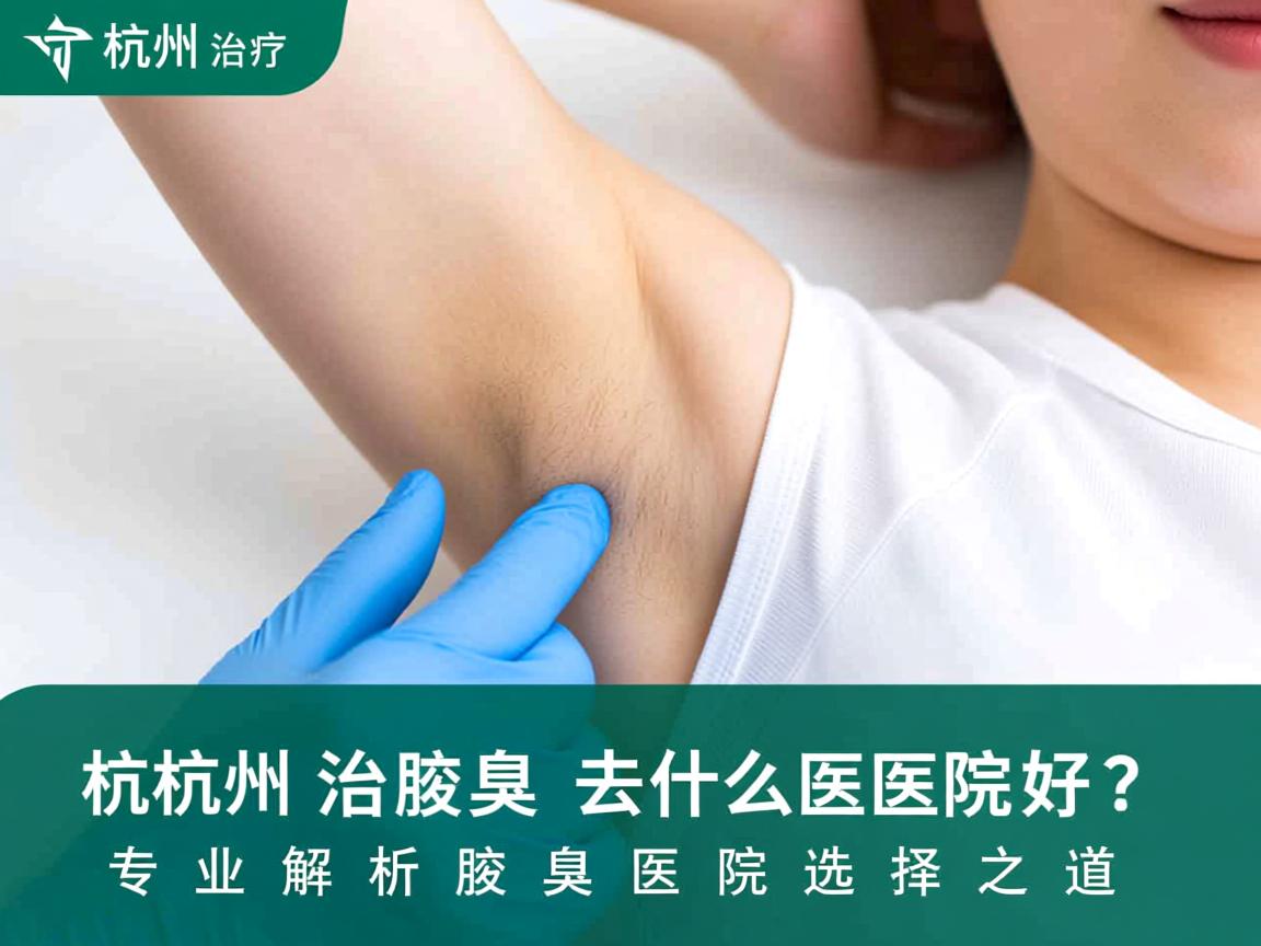 杭州治疗腋臭去什么医院好？专业解析腋臭医院选择之道